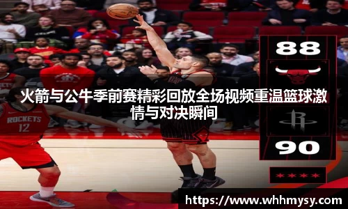 彩神vll火箭与公牛季前赛精彩回放全场视频重温篮球激情与对决瞬间